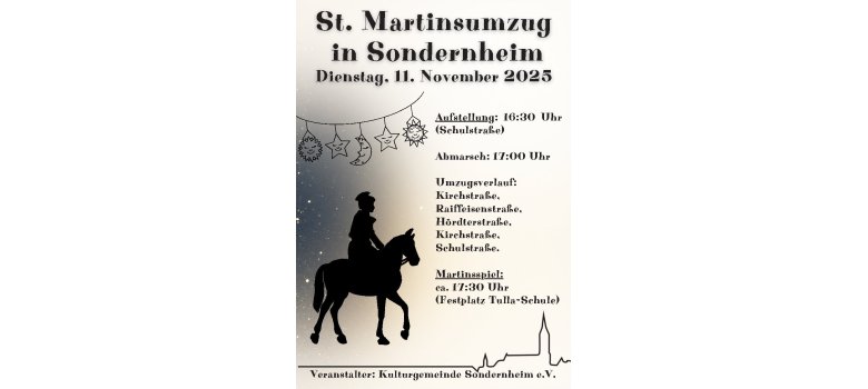 St. Martinsumzug in Sondernheim am Dienstag, 11. November 2025; Aufstellung in der Schulstraße um 16:30 Uhr, Abmarsch um 17:00 Uhr; Umzugsverlauf: Kirchstraße, Raiffeisenstraße, Hördterstraße, Kirchstraße, Schulstraße. Das Martinsspiel beginnt ca. 17:30 Uhr auf dem Festplatz an der Tulla-Schule.
